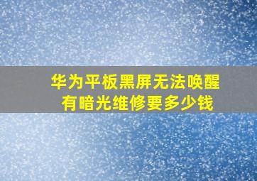 华为平板黑屏无法唤醒 有暗光维修要多少钱